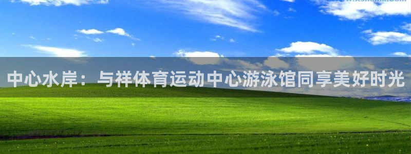 3377体育官网下载平台注册：中心水岸：与祥体育运动