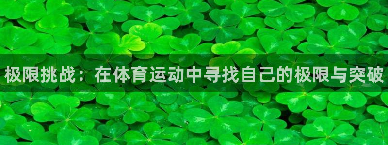 3377体育官方正版app娱乐40996：极限挑战：在体育运