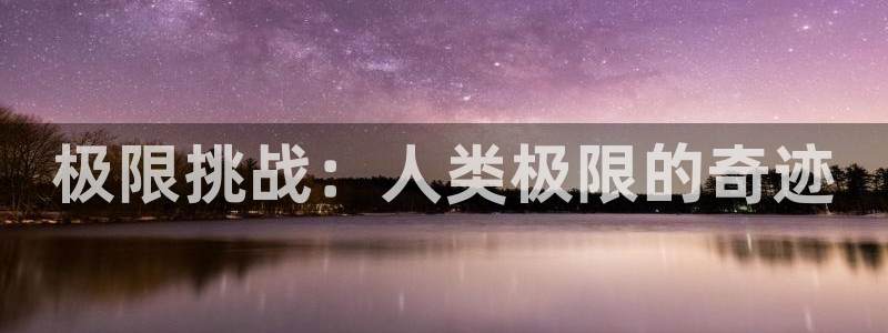 海南3377体育官网下载发展怎么样：极限挑战：人类极