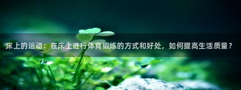 3377体育官网下载平台是正规平台吗：床上的运动：在