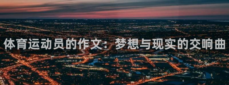 3377体育官方平台体育：体育运动员的作文：梦想与现实的交响