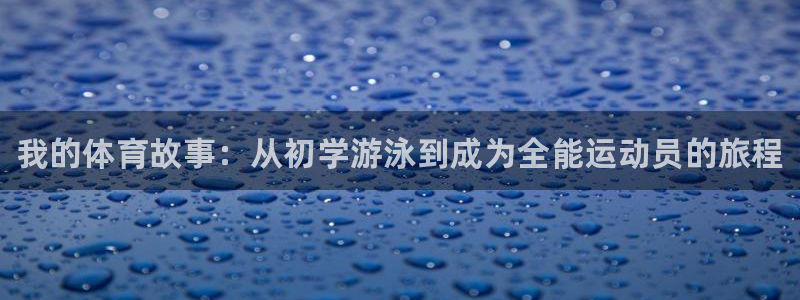 3377体育官网下载平台APP：我的体育故事：从初学游泳到成