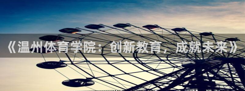 3377体育官方正版app神州：《温州体育学院：创新教育，成