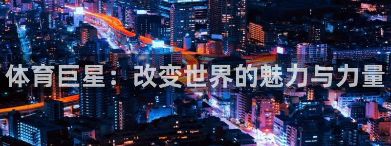 3377体育官网下载招商电话号码查询是多少：体育巨星：改变世