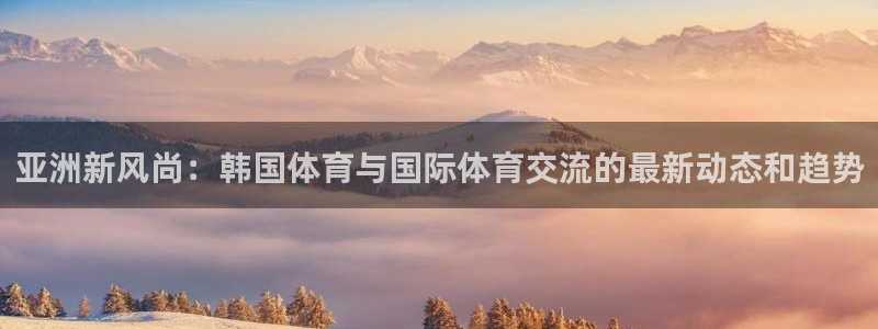  3377体育是什么：亚洲新风尚：韩国体育与国际体育交流的最新