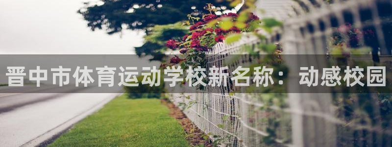  3377体育官网址：晋中市体育运动学校新名称：动感校园